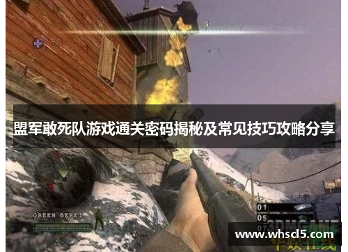 盟军敢死队游戏通关密码揭秘及常见技巧攻略分享